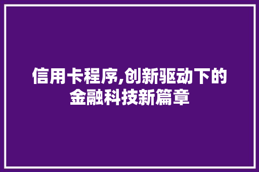 信用卡程序,创新驱动下的金融科技新篇章