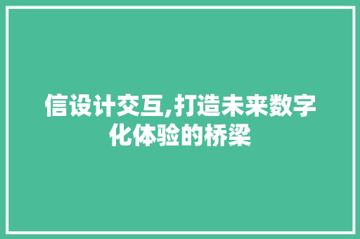 信设计交互,打造未来数字化体验的桥梁 信设计交互,打造未来数字化体验的桥梁 百度SEO