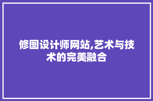 修图设计师网站,艺术与技术的完美融合 修图设计师网站,艺术与技术的完美融合 必应SEO