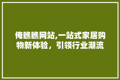 俺瞧瞧网站,一站式家居购物新体验，引领行业潮流