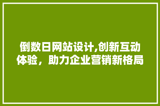 倒数日网站设计,创新互动体验，助力企业营销新格局 倒数日网站设计,创新互动体验，助力企业营销新格局 神马SEO
