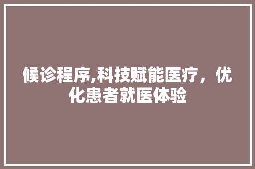 候诊程序,科技赋能医疗，优化患者就医体验