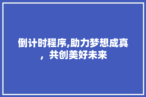 倒计时程序,助力梦想成真，共创美好未来