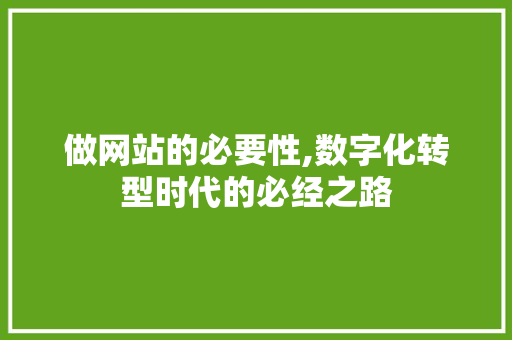 做网站的必要性,数字化转型时代的必经之路