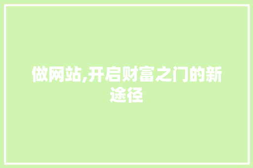 做网站,开启财富之门的新途径