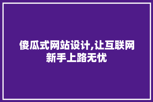 傻瓜式网站设计,让互联网新手上路无忧
