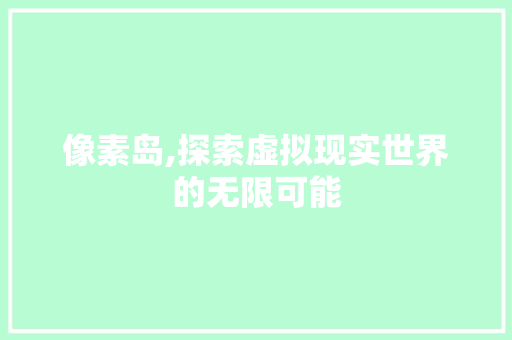像素岛,探索虚拟现实世界的无限可能