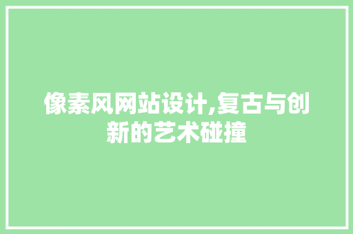 像素风网站设计,复古与创新的艺术碰撞