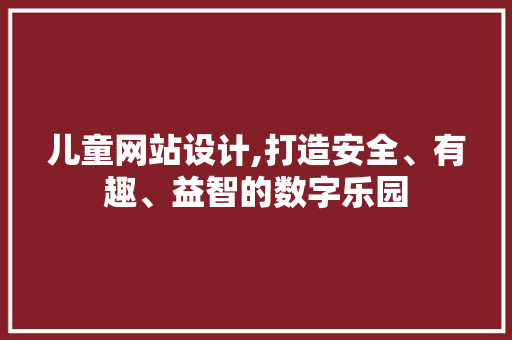 儿童网站设计,打造安全、有趣、益智的数字乐园