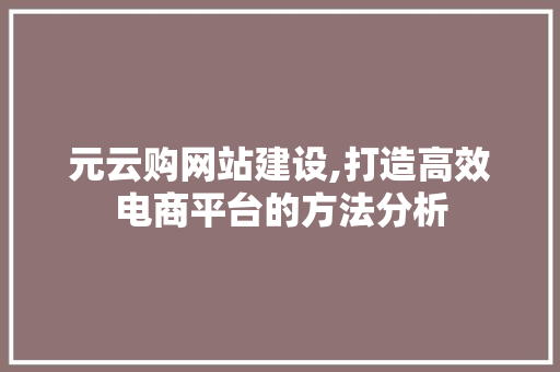 元云购网站建设,打造高效电商平台的方法分析
