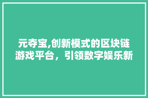 元夺宝,创新模式的区块链游戏平台，引领数字娱乐新风尚