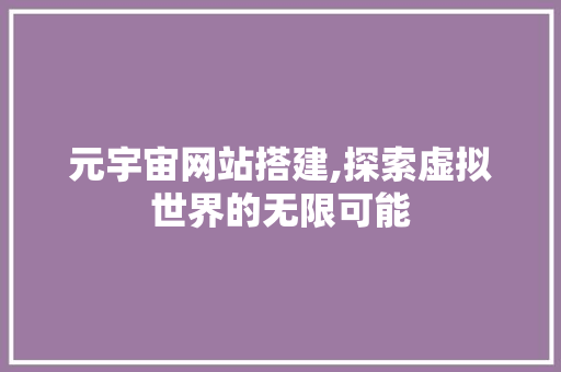 元宇宙网站搭建,探索虚拟世界的无限可能