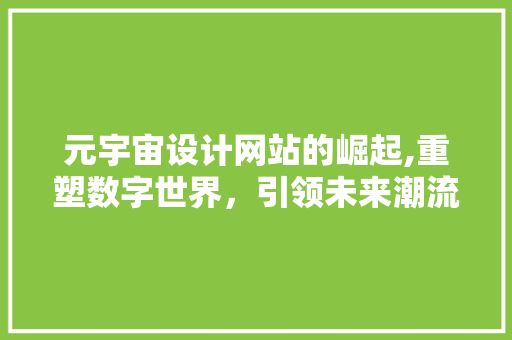 元宇宙设计网站的崛起,重塑数字世界，引领未来潮流