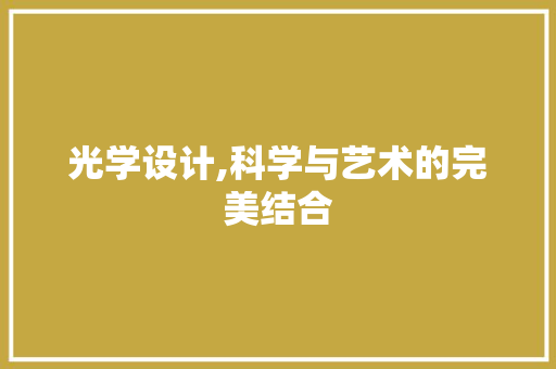 光学设计,科学与艺术的完美结合 光学设计,科学与艺术的完美结合 神马SEO