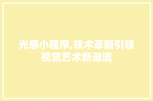 光感小程序,技术革新引领视觉艺术新潮流 光感小程序,技术革新引领视觉艺术新潮流 搜狗SEO