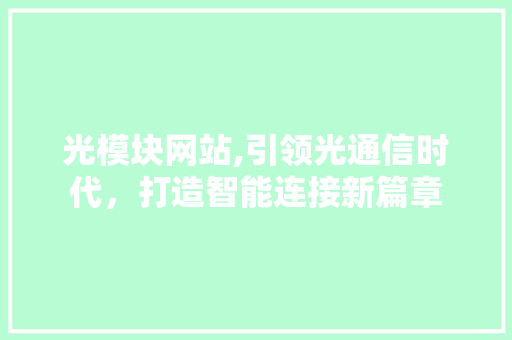 光模块网站,引领光通信时代，打造智能连接新篇章 光模块网站,引领光通信时代，打造智能连接新篇章 搜狗SEO