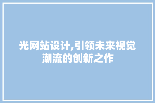 光网站设计,引领未来视觉潮流的创新之作 光网站设计,引领未来视觉潮流的创新之作 搜狗SEO