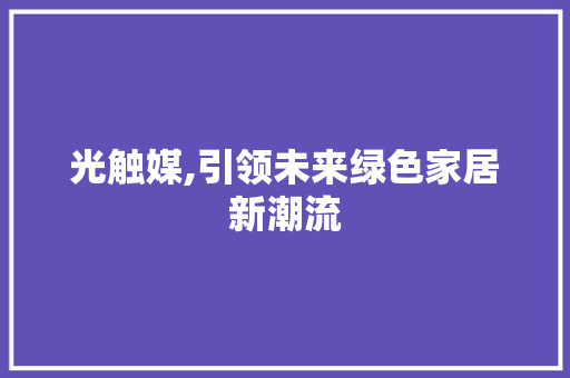 光触媒,引领未来绿色家居新潮流 光触媒,引领未来绿色家居新潮流 SEO关键词