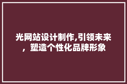 光网站设计制作,引领未来,塑造个性化品牌形象 神马SEO 光网站设计制作,引领未来,塑造个性化品牌形象 光网站设计制作,引领未来,塑造个性化品牌形象 神马SEO