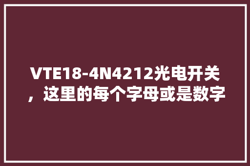 VTE18-4N4212光电开关，这里的每个字母或是数字表示什么意思,为什么衣服上有sick字母呢。 VTE18-4N4212光电开关，这里的每个字母或是数字表示什么意思,为什么衣服上有sick字母呢。 网站建设公司