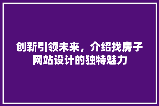 创新引领未来，介绍找房子网站设计的独特魅力