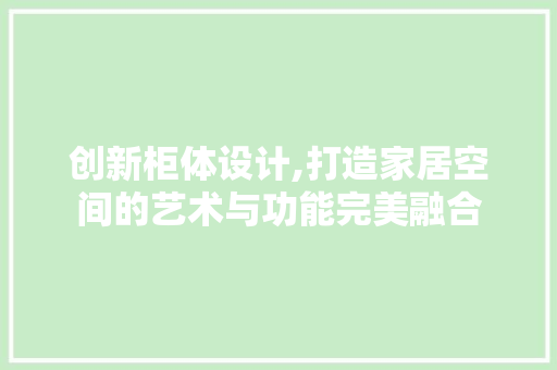 创新柜体设计,打造家居空间的艺术与功能完美融合