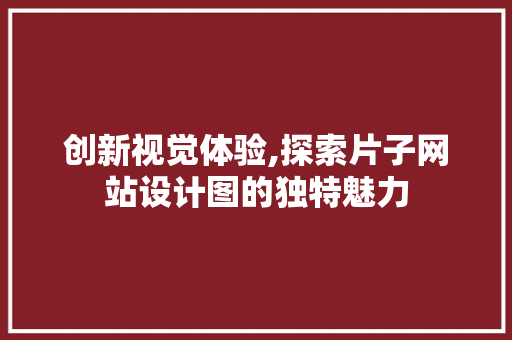 创新视觉体验,探索片子网站设计图的独特魅力