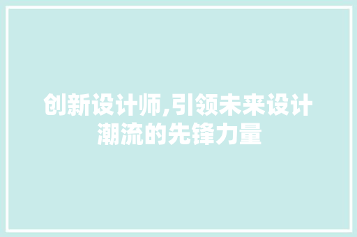 创新设计师,引领未来设计潮流的先锋力量