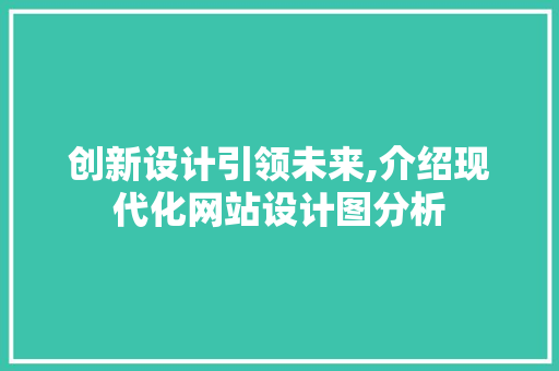 创新设计引领未来,介绍现代化网站设计图分析