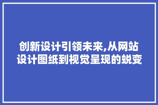 创新设计引领未来,从网站设计图纸到视觉呈现的蜕变之旅