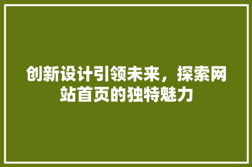 创新设计引领未来，探索网站首页的独特魅力