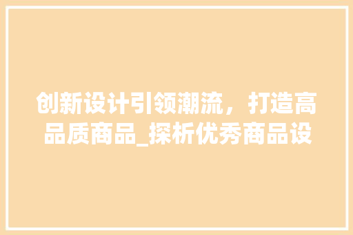 创新设计引领潮流，打造高品质商品_探析优秀商品设计网站 创新设计引领潮流，打造高品质商品_探析优秀商品设计网站 网站建设公司