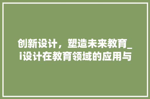 创新设计，塑造未来教育_i设计在教育领域的应用与方法 创新设计，塑造未来教育_i设计在教育领域的应用与方法 网站建设公司