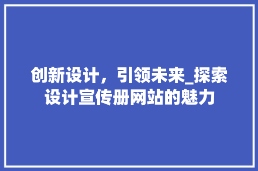 创新设计，引领未来_探索设计宣传册网站的魅力 创新设计，引领未来_探索设计宣传册网站的魅力 网站建设公司