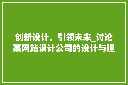创新设计，引领未来_讨论某网站设计公司的设计与理念