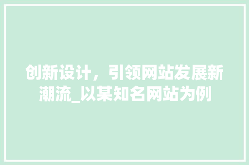 创新设计，引领网站发展新潮流_以某知名网站为例 创新设计，引领网站发展新潮流_以某知名网站为例 网站建设公司
