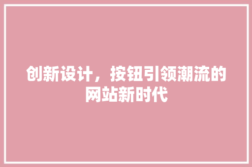 创新设计，按钮引领潮流的网站新时代