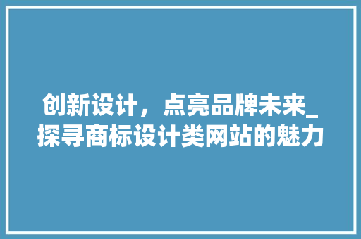 创新设计，点亮品牌未来_探寻商标设计类网站的魅力