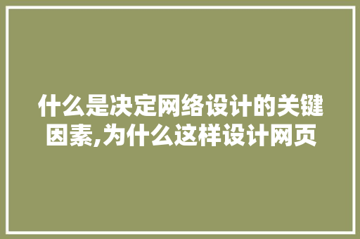什么是决定网络设计的关键因素,为什么这样设计网页打不开。