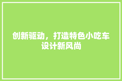 创新驱动，打造特色小吃车设计新风尚