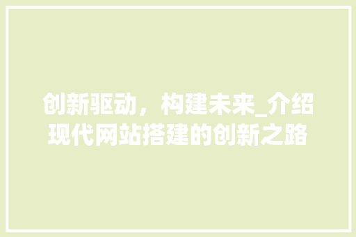 创新驱动，构建未来_介绍现代网站搭建的创新之路
