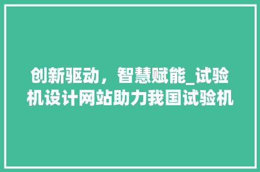 创新驱动，智慧赋能_试验机设计网站助力我国试验机行业发展 创新驱动，智慧赋能_试验机设计网站助力我国试验机行业发展 必应SEO