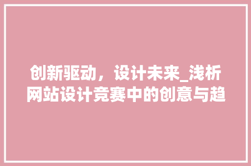创新驱动，设计未来_浅析网站设计竞赛中的创意与趋势