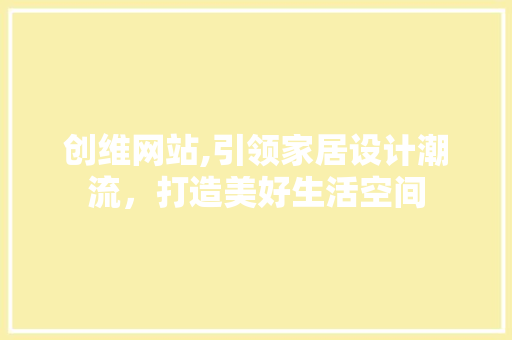 创维网站,引领家居设计潮流，打造美好生活空间