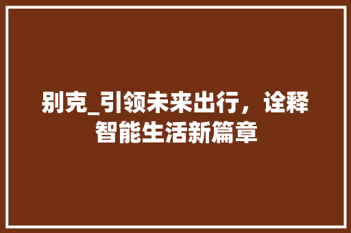 别克_引领未来出行，诠释智能生活新篇章
