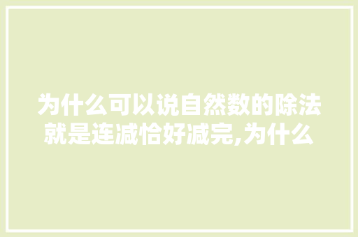 为什么可以说自然数的除法就是连减恰好减完,为什么连减的题目用除法呢。