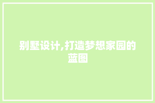 别墅设计,打造梦想家园的蓝图