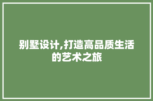 别墅设计,打造高品质生活的艺术之旅 别墅设计,打造高品质生活的艺术之旅 神马SEO