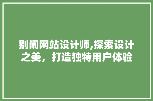 别闹网站设计师,探索设计之美，打造独特用户体验