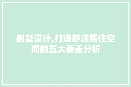 别墅设计,打造舒适居住空间的五大要素分析 别墅设计,打造舒适居住空间的五大要素分析 神马SEO